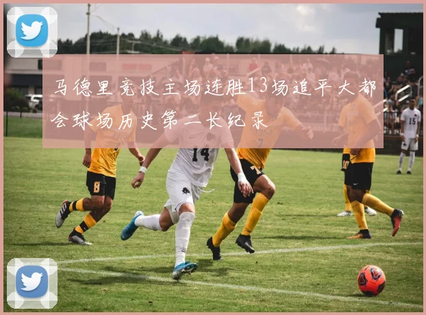 马德里竞技主场连胜13场追平大都会球场历史第二长纪录