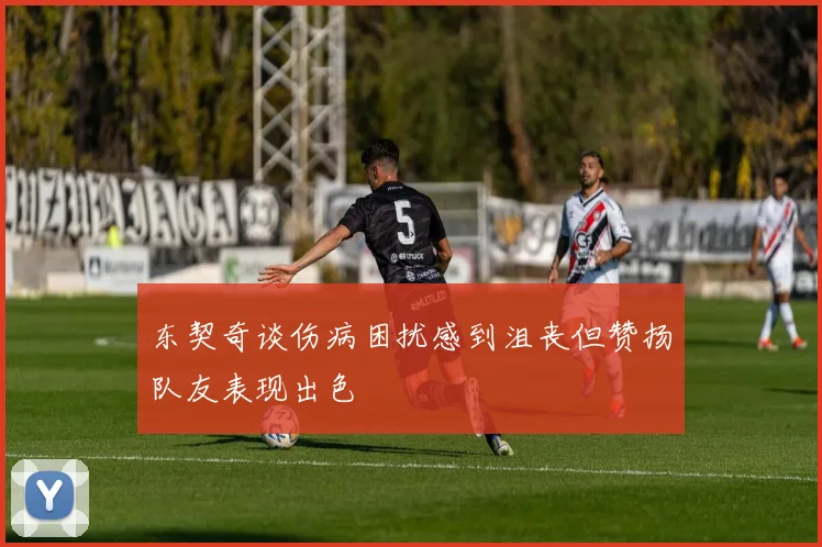 东契奇谈伤病困扰感到沮丧但赞扬队友表现出色