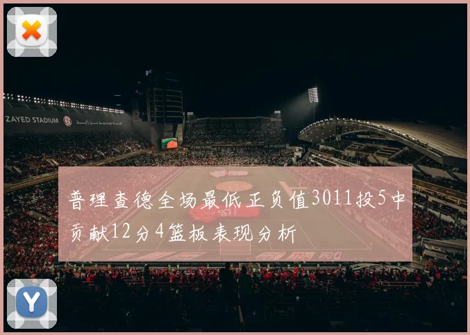 普理查德全场最低正负值3011投5中贡献12分4篮板表现分析
