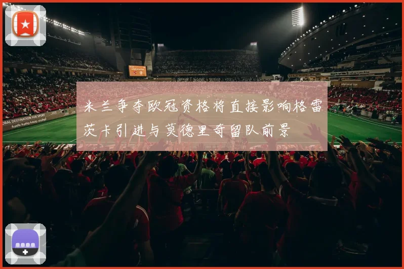 米兰争夺欧冠资格将直接影响格雷茨卡引进与莫德里奇留队前景