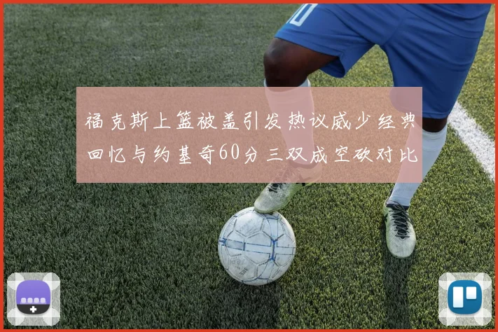 福克斯上篮被盖引发热议威少经典回忆与约基奇60分三双成空砍对比