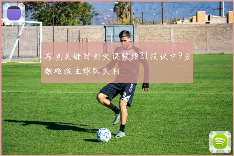 布克关键时刻失误频频21投仅中9分数难救主球队失利
