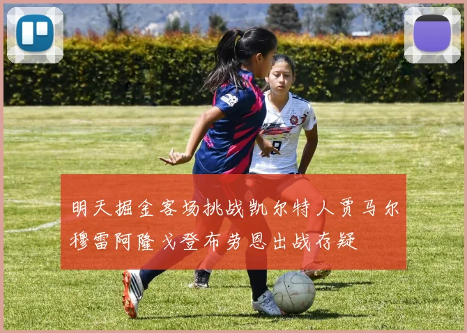明天掘金客场挑战凯尔特人贾马尔穆雷阿隆戈登布劳恩出战存疑
