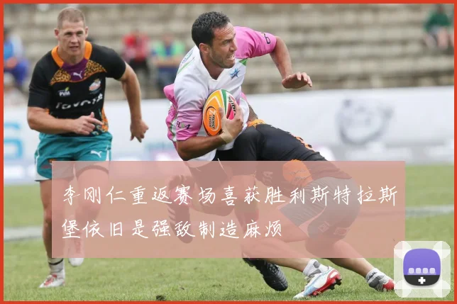 李刚仁重返赛场喜获胜利斯特拉斯堡依旧是强敌制造麻烦